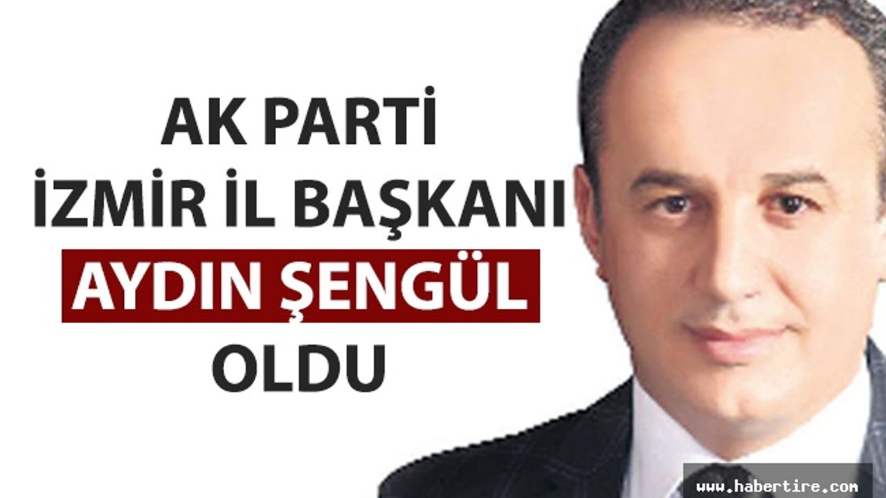 Ak Parti İzmir İl Başkanı Aydın Şengül oldu