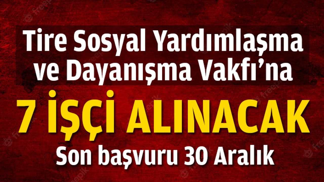 Tire Sosyal Yardımlaşma Vakfı’na 7 işçi alınacak