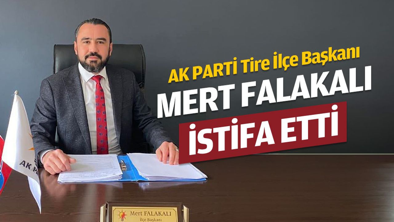Ak Parti Tire İlçe Başkanı Falakalı, istifa etti