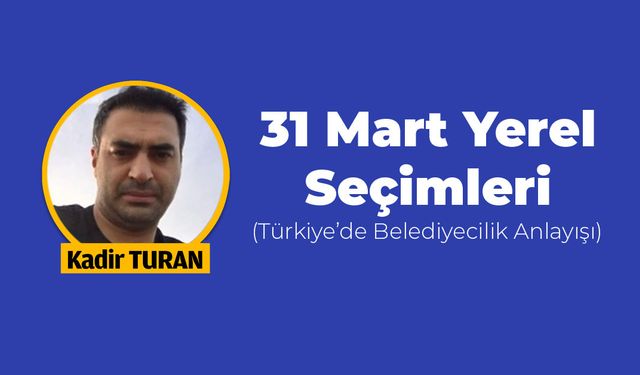 31 Mart Yerel Seçimleri (Türkiye’de Belediyecilik Anlayışı)