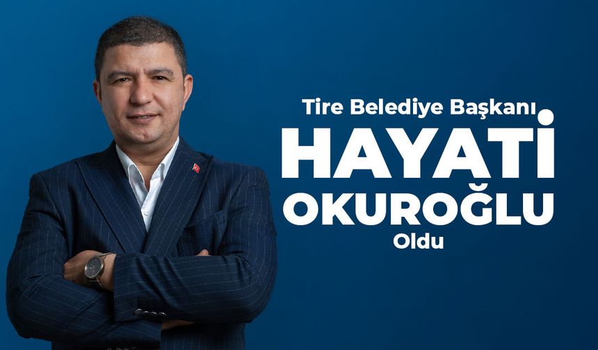 Tire Belediye Başkanı, Hayati Okuroğlu oldu